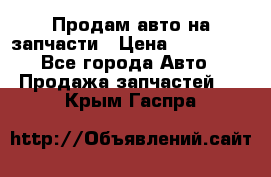 Продам авто на запчасти › Цена ­ 400 000 - Все города Авто » Продажа запчастей   . Крым,Гаспра